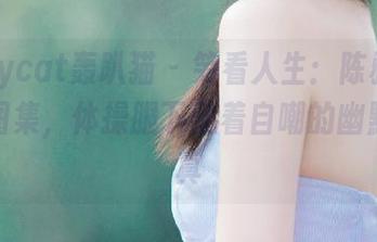 partycat轰趴猫 – 笑看人生：陈雅漫的在线图集，体操服下藏着自嘲的幽默与率真