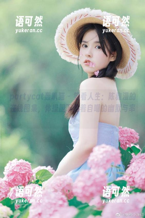 partycat轰趴猫 - 笑看人生：陈雅漫的在线图集，体操服下藏着自嘲的幽默与率真