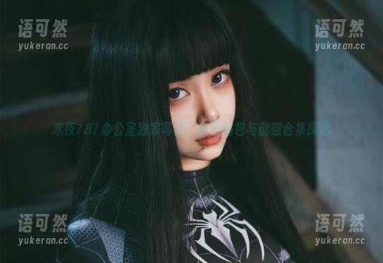 末夜787办公室独家写真：高清图包与创意合集探秘